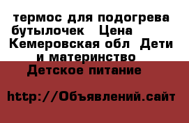 термос для подогрева бутылочек › Цена ­ 400 - Кемеровская обл. Дети и материнство » Детское питание   